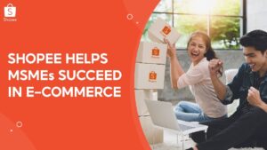 Shopee Helps MSMEs in Growing their Online Business